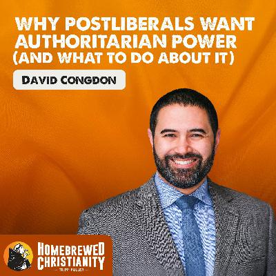 Why Postliberals Want Authoritarian Power (And What to Do About It) with David Congdon