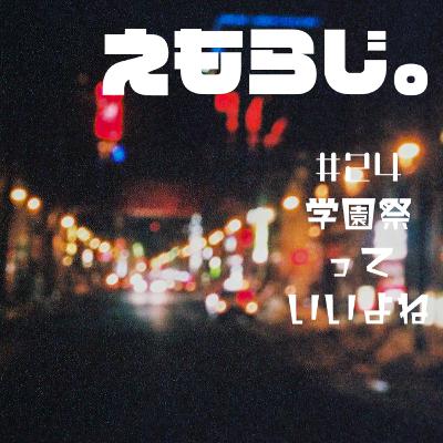 #25 学園祭っていいよね | えもらじ。