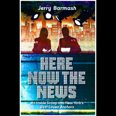 Jerry Barmash Interview -- Here Now the News: An Inside Scoop into New York's Best-Loved Anchors