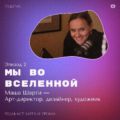 Мы во вселенной: Маша Шарти — арт-директор Мы во вселенной: Маша Шарти — арт-директор