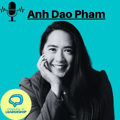 Anh Dao Pham: How to Become the Glue Holding Teams Together | Language of Leadership Podcast #023