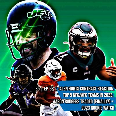 S5 | Ep. 68 | Jalen Hurts Contract Reaction, Top 5 NFC/AFC teams in 2023, Aaron Rodgers Traded (Finally!) + 2023 Rookie Watch