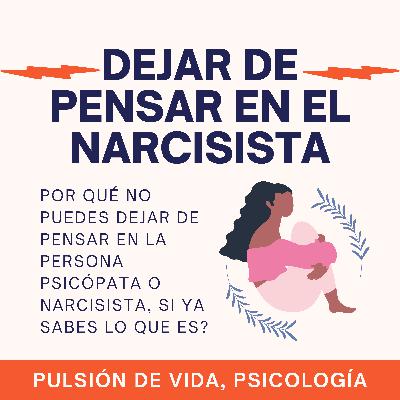 ¿Por qué sigo PENSANDO en el/la narcisista? (Sabiendo ya cómo es)
