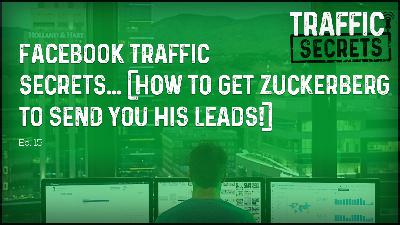 Ep 15 - Facebook Traffic Secrets... (How To Get Zuckerberg To Send You His Leads!)