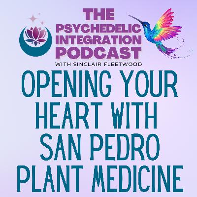 EP 148 | Opening Your Heart with San Pedro Plant Medicine