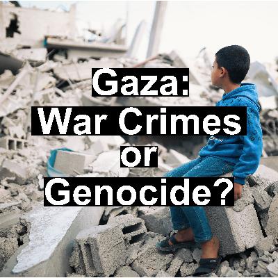 Ep7 - Gaza: War Crimes or Genocide? Ep7 - Gaza: War Crimes or Genocide?
