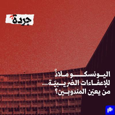 اليونسكو ملاذٌ للإعفاءات الضريبيّة... من يعيّن المندوبين؟