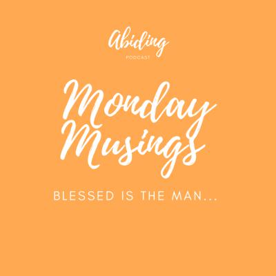 Monday Musings - Blessed is the man...