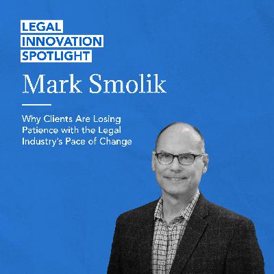 Why Clients Are Losing Patience with the Legal Industry’s Pace of Change with Mark Smolik