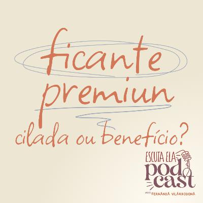 #113 - Ficante Premium- cilada ou benefício?