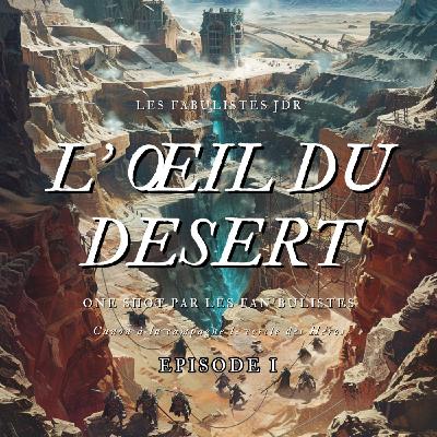 Ep 1 " L'Oeil du désert " OS par les Fan'bulistes Ep 1 " L'Oeil du désert " OS par les Fan'bulistes
