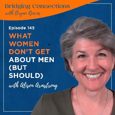 145. What Women Don’t Get About Men (But Should) w/ Alison Armstrong