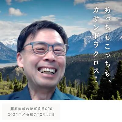 090 藤原直哉の時事放言／あっちもこっちも、カサンドラクロス！／2025年2月13日（木）