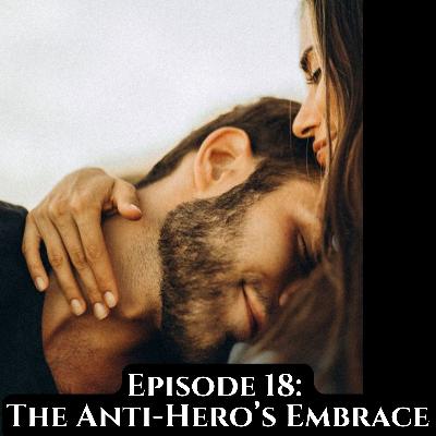 Episode 18: The Anti-Hero's Embrace Episode 18: The Anti-Hero's Embrace