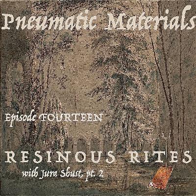 EPISODE FOURTEEN: RESINOUS RITES WITH JURA SHUST, PT. 2 [FREE PREVIEW]