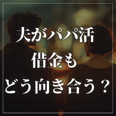 #2-85 ”パパ活借金”夫にどう向き合えばいいのか？【お悩み相談】