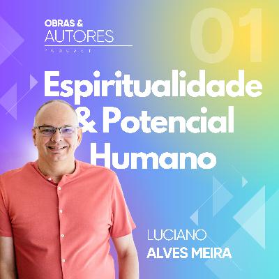 Obras & Autores Podcast #1 → Espiritualidade & Potencial Humano (Luciano Alves Meira)