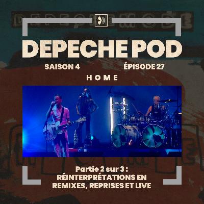 EP#27.2 sur 3 : Réinterprétations en Remixes, Reprises et Live de Home de Depeche Mode
