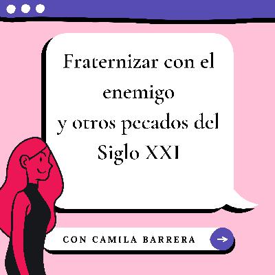 Fraternizar con el enemigo y otros pecados del Siglo XXI