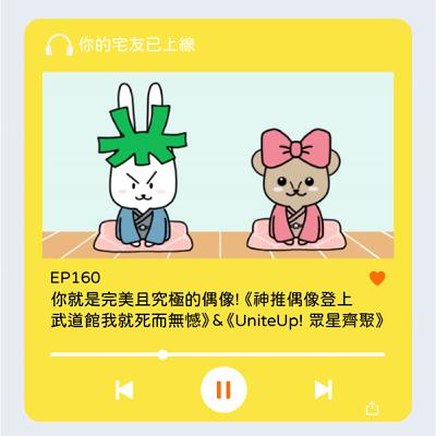 EP160 l 你就是完美且究極的偶像! 《神推偶像登上武道館我就死而無憾》 & 《UniteUp! 眾星齊聚》