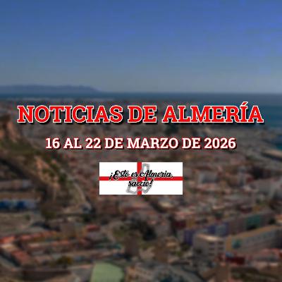 05x22 - NOTICIAS de ALMERIA (16 al 22 de marzo de 2026) 05x22 - NOTICIAS de ALMERIA (16 al 22 de marzo de 2026)
