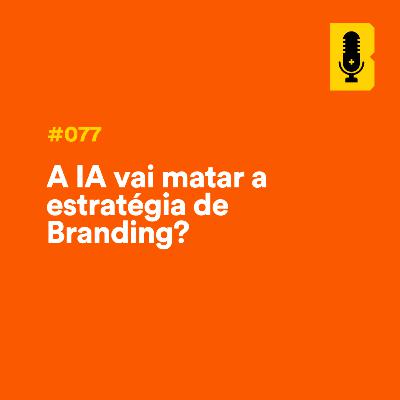 #077 - A IA vai matar a estratégia de Branding?