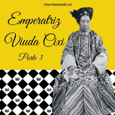 Las Reinas Podcast Episodio 75 Emperatriz Viuda Cixi Parte 3