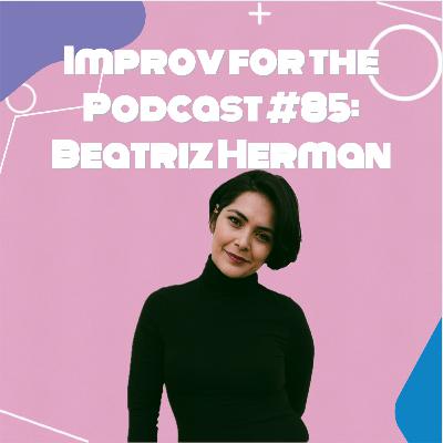 Improv for the Podcast #85: Beatriz Herman Improv for the Podcast #85: Beatriz Herman