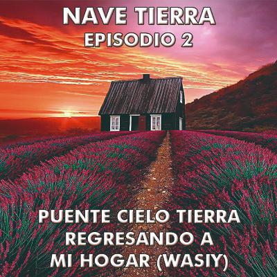 #2 - Nave Tierra: Viajes hacia los planos sutiles del Ser | Episodio 2: Puente Cielo Tierra. Regresando a mi hogar (Wasiy)