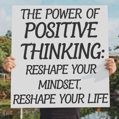 The Power of Positive Thinking: Reshape Your Mindset, Reshape Your Life