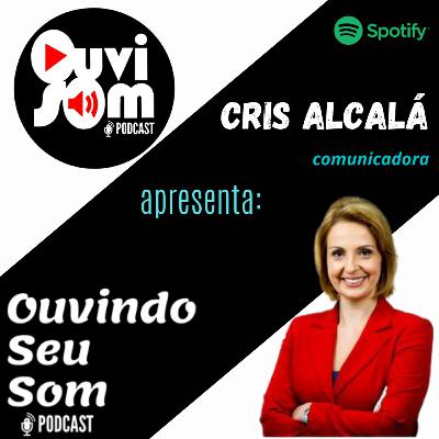 OUVINDO SEU SOM Ep #07 O MUNDO DA COMUNICAÇÃO com Cris Alcalá - Jornalista e Mestre de Cerimônias
