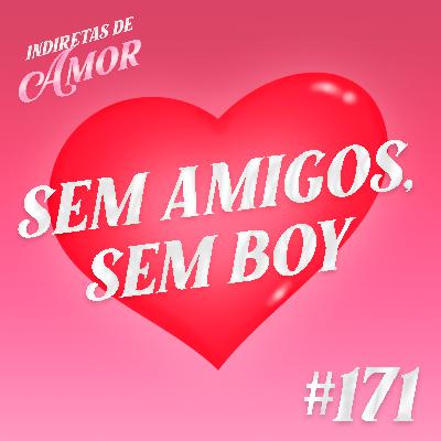 #171 Sem amigos, sem boy