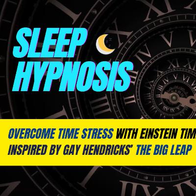 Ep. 205 Overcome Time Stress 🌙 Sleep Hypnosis for Einstein Time, Inspired by Gay Hendricks' The Big Leap