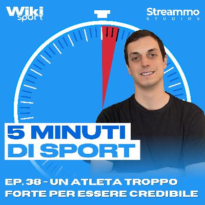 Ep. 38 | Un atleta troppo forte per essere credibile Ep. 38 | Un atleta troppo forte per essere credibile