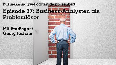 BA37: Business-Analysten als Problemlöser mit Georg Jocham BA37: Business-Analysten als Problemlöser mit Georg Jocham