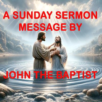 Message by John the Baptist - A Sunday Sermon