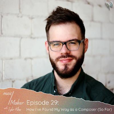 Ep. 029 - How I’ve Found My Way as a Composer (So Far)