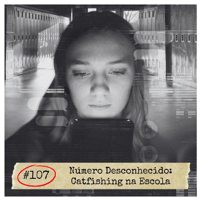 #107 - Número Desconhecido: Catfishing na Escola | CRIMES REAIS #107 - Número Desconhecido: Catfishing na Escola | CRIMES REAIS