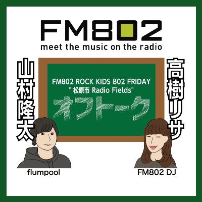 vol.219 ＜flumpool 山村隆太 × DJ 高樹リサ＞ ROCK KIDS 802 Lisa Lit Friday 松原市 Radio Fields オフトーク