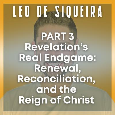 Revelation’s Real Endgame: Renewal, Reconciliation, and the Reign of Christ with Leo De Siqueira