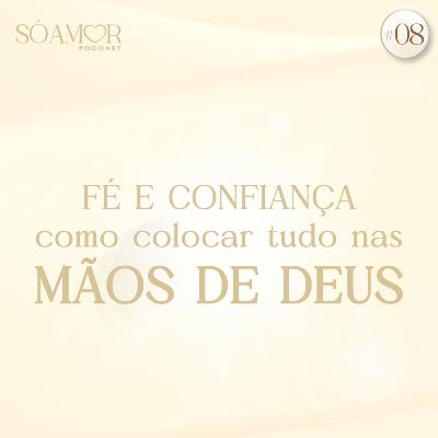 FÉ E CONFIANÇA como colocar tudo nas MÃOS DE DEUS | Só amor Podcast Paulinha Oliveira #08
