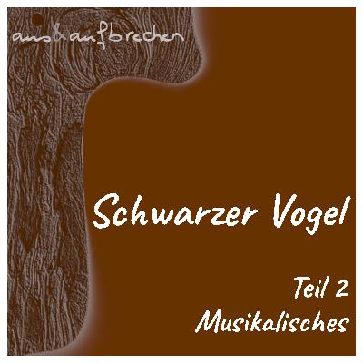 Schwarzer Vogel – Teil 2 – Musikalisches - Folge 68 Schwarzer Vogel – Teil 2 – Musikalisches - Folge 68