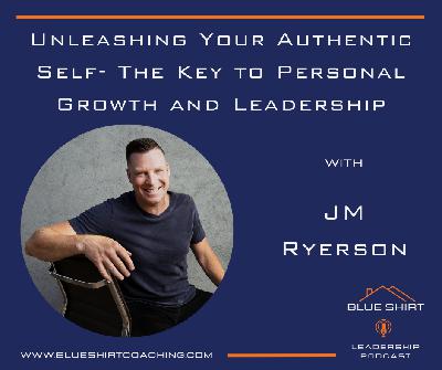Unleashing Your Authentic Self- The Key to Personal Growth and Leadership with JM Ryerson