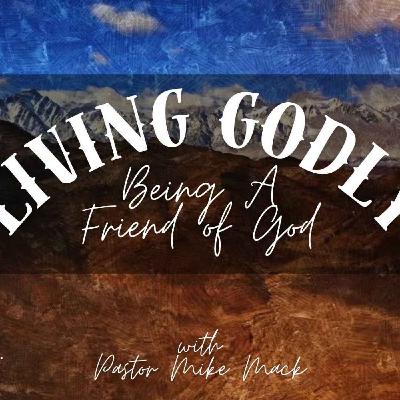 Living Godly - Being a Friend of God Living Godly - Being a Friend of God