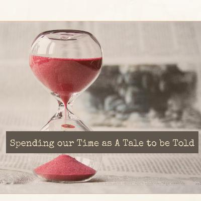 SPENDING OUR TIME AS TALE TO BE TOLD