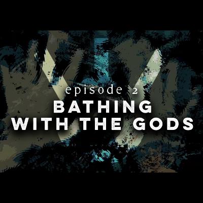 Bathing with the Gods - Episode 2 Bathing with the Gods - Episode 2