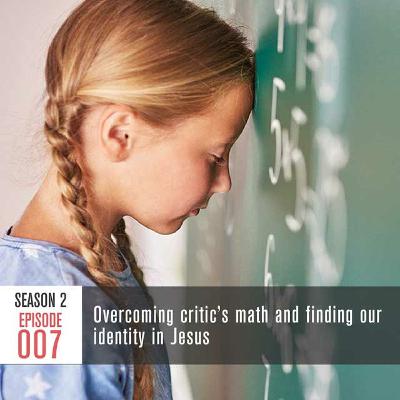 Season 2, Episode 007: Overcoming critic’s math and finding our identity in Jesus Season 2, Episode 007: Overcoming critic’s math and finding our identity in Jesus