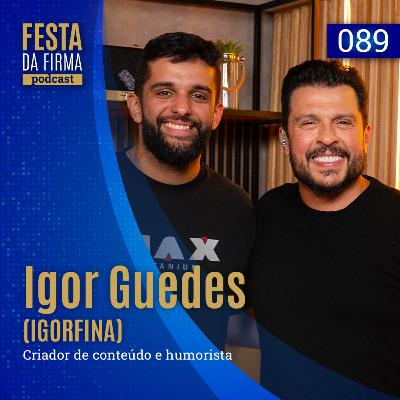 IGOR GUEDES "IGORFINA" | FESTA DA FIRMA PODCAST #089