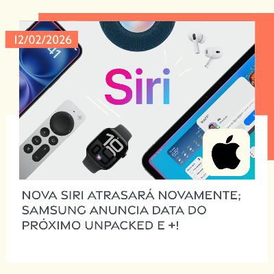 12/02/2026 – Nova Siri atrasará novamente; Samsung anuncia data do próximo Unpacked e +!