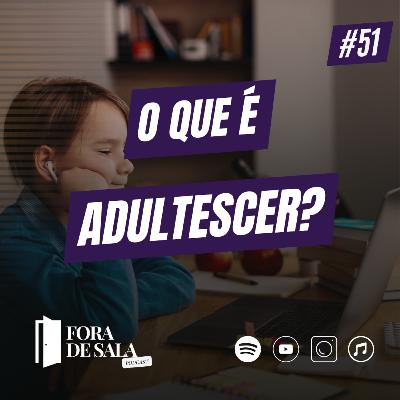 O que é adultecer? | Fora de Sala EP#51